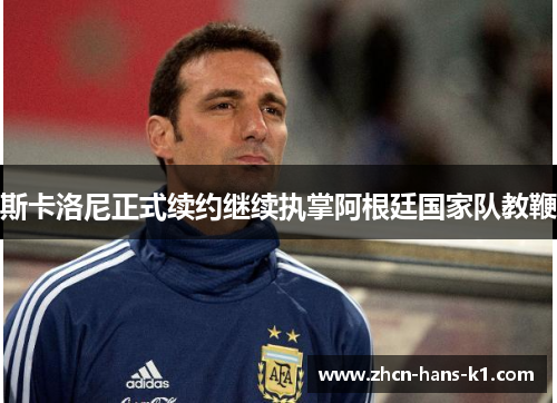 斯卡洛尼正式续约继续执掌阿根廷国家队教鞭 斯卡洛尼正式续约继续执掌阿根廷国家队教鞭